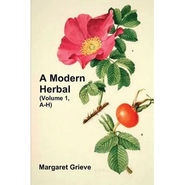A Modern Herbal (Volume 1, A-H): The Medicinal, Culinary, Cosmetic and Economic Properties, Cultivation and Folk-Lore of Herbs, Grasses, Fungi, Shrubs