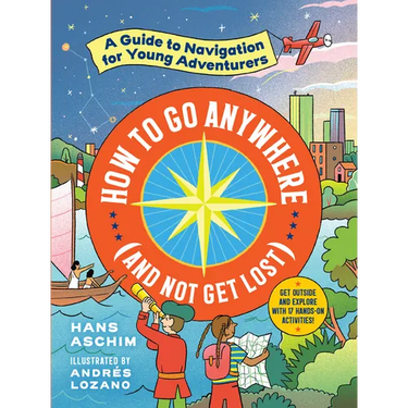 How to Go Anywhere (and Not Get Lost): A Guide to Navigation for Young Adventurers