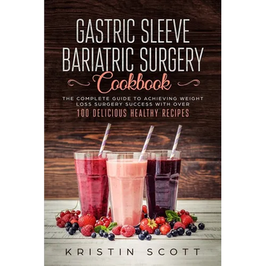 Gastric Sleeve Bariatric Surgery Cookbook: The Complete Guide to Achieving Weight Loss Surgery Success with Over 100 Healthy Delicious Recipes