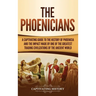 The Phoenicians: A Captivating Guide to the History of Phoenicia and the Impact Made by One of the Greatest Trading Civilizations of the Ancient World
