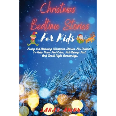 Christmas Bedtime Stories for Kids: Funny and Relaxing Christmas Stories For Children To Help Them Feel Calm, Fall Asleep Fast And Avoid Night Awakeni