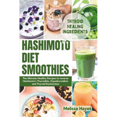 Hashimoto Diet Smoothies: The Ultimate Healthy Recipes to reverse Hashimoto's Thyroiditis, Hypothyroidism and Thyroid Dysfunction