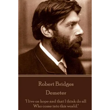 Robert Bridges - Demeter: "I live on hope and that I think do all Who come into this world."