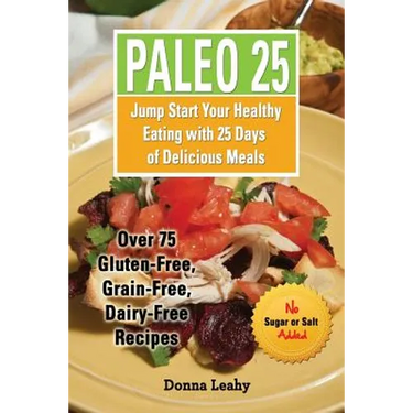 Paleo 25: Jump Start Your Healthy Eating with 25 Days of Delicious Meals: Over 75 Gluten-Free, Grain-Free, Dairy-Free Recipes