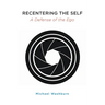 Recentering the Self: A Defense of the Ego