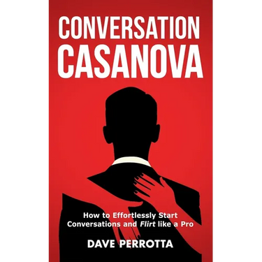 Conversation Casanova: How to Effortlessly Start Conversations and Flirt Like a Pro