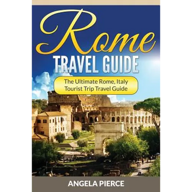 Rome Travel Guide: The Ultimate Rome, Italy Tourist Trip Travel Guide