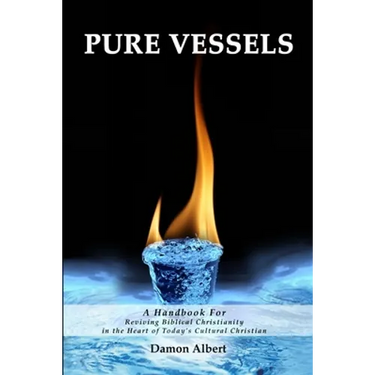 Pure Vessels "A Handbook For Reviving Biblical Christianity in the Heart of Today's Cultural Christian"