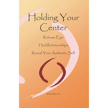 Holding Your Center: Release Ego, Heal Relationships, Reveal Your Authentic Self