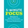 Five-Minute Focus: Exercises to Reduce Distraction, Improve Concentration, and Increase Performance