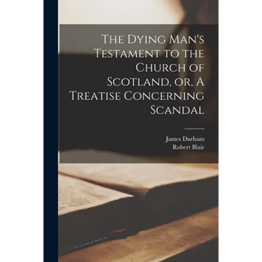 The Dying Man's Testament to the Church of Scotland, or, A Treatise Concerning Scandal