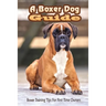 A Boxer Dog Guide: Boxer Training Tips For First Time Owners: The Best Way To Train A Boxer Puppy