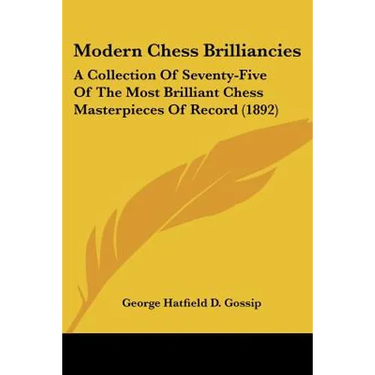 Modern Chess Brilliancies: A Collection Of Seventy-Five Of The Most Brilliant Chess Masterpieces Of Record (1892)
