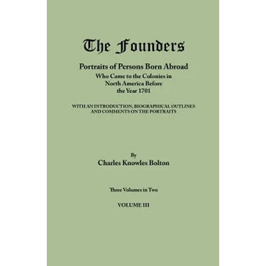Founders: Portraits of Persons Born Abroad Who Came to the Colonies in North America Before the Year 1701. Three Volumes in Two.