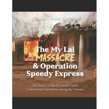 The My Lai Massacre and Operation Speedy Express: The History of the U.S. Army's Most Controversial Operations during the Vietnam War