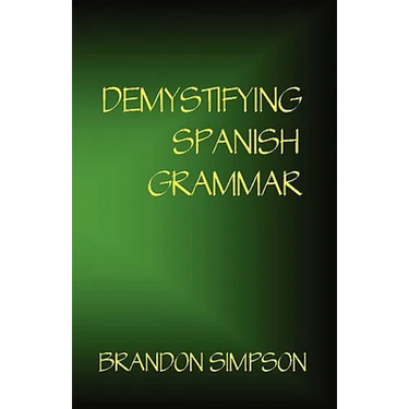 Demystifying Spanish Grammar: Clarifying the Written Accents, Ser/Estar, Para/Por, Imperfect/Preterit, and the Dreaded Spanish Subjunctive