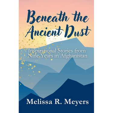 Beneath the Ancient Dust: Inspirational Stories From Nine Years in Afghanistan