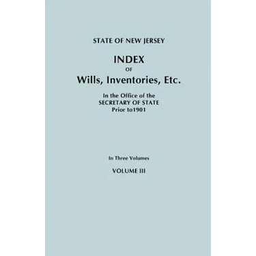 State of New Jersey: Index of Wills, Inventories, Etc., in the Office of the Secretary of State Prior to 1901. in Three Volumes. Volume III