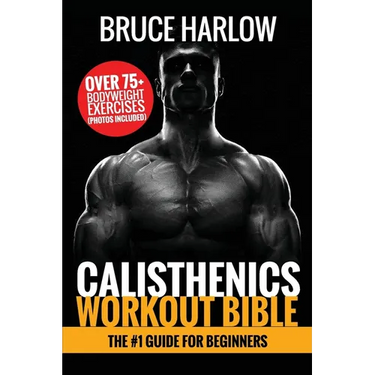 Calisthenics Workout Bible: The #1 Guide for Beginners - Over 75+ Bodyweight Exercises (Photos Included)