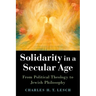 Solidarity in a Secular Age: From Political Theology to Jewish Philosophy