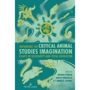 Expanding the Critical Animal Studies Imagination: Essays in Solidarity and Total Liberation