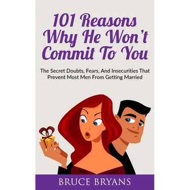 101 Reasons Why He Won't Commit To You: The Secret Fears, Doubts, and Insecurities That Prevent Most Men from Getting Married