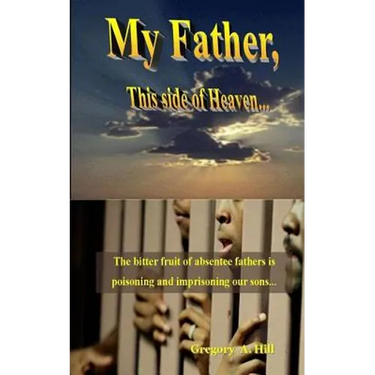 My Father, This Side of Heaven...: The bitter pill of absentee fathers is poisoning and imprisoning our sons...