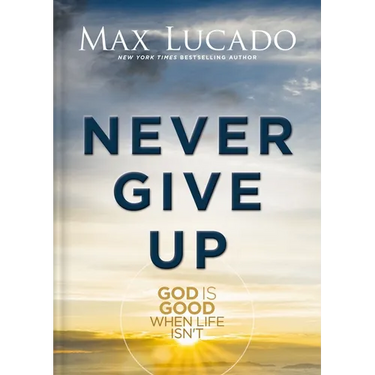 Never Give Up: God Is Good When Life Isn't