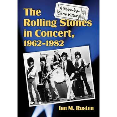 The Rolling Stones in Concert, 1962-1982: A Show-by-Show History
