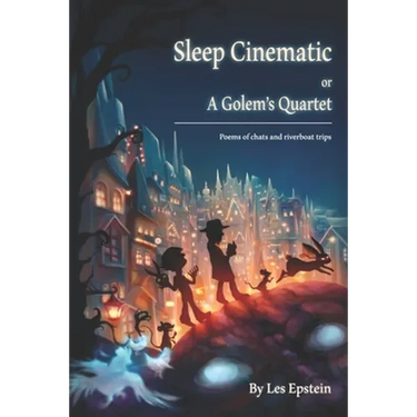 Sleep Cinematic or A Golem's Quartet: Poems of chats and riverboat trips