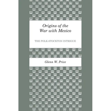 Origins of the War with Mexico: The Polk-Stockton Intrigue