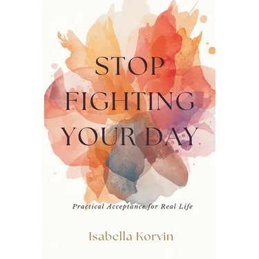 Stop Fighting Your Day: Practical Acceptance for Real Life