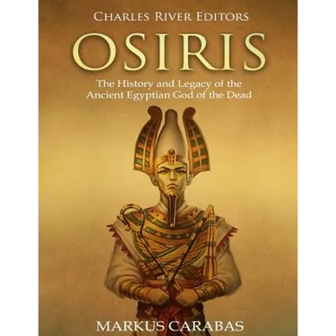 Osiris: The History and Legacy of the Ancient Egyptian God of the Dead
