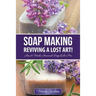 Soap Making: Reviving a Lost Art!: How to Make Homemade Soap like a Pro