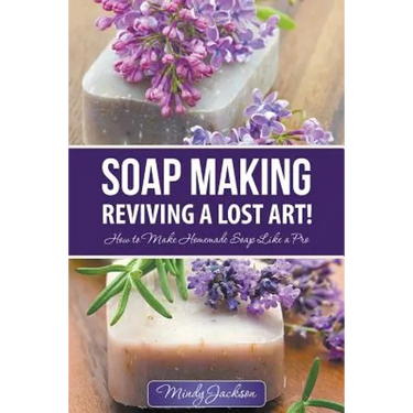 Soap Making: Reviving a Lost Art!: How to Make Homemade Soap like a Pro