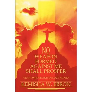 No Weapon Formed Against Me Shall Prosper: Hurt, Whole and in Love Again