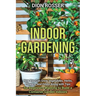 Indoor Gardening: How You Can Grow Vegetables, Herbs, Flowers, and Fruits Along with Tips for Beginners Wanting to Build a Container Garden Indoors