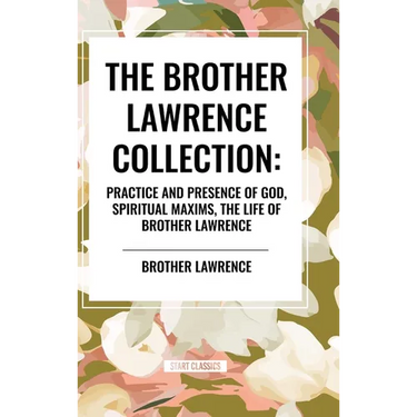The Brother Lawrence Collection: Practice and Presence of God, Spiritual Maxims, the Life of Brother Lawrence