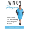 Win On Purpose: Your Guide To Discovering Your Purpose In Life