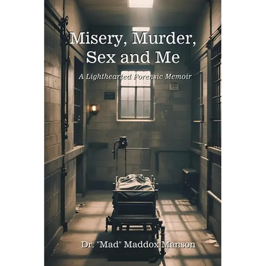 Misery, Murder, Sex and Me: A Lighthearted Forensic Memoir