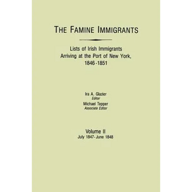 Famine Immigrants. Lists of Irish Immigrants Arriving at the Port of New York, 1846-1851. Volume II, July 1847-June 1848