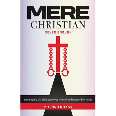 Mere Christian, Never Enough: How Reading The Bible Destroyed My Faith and Restored My Peace