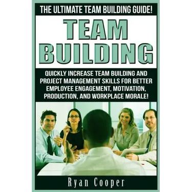 Team Building: The Ultimate Team Building Guide! Quickly Increase Team Building And Project Management Skills For Better Employee Eng