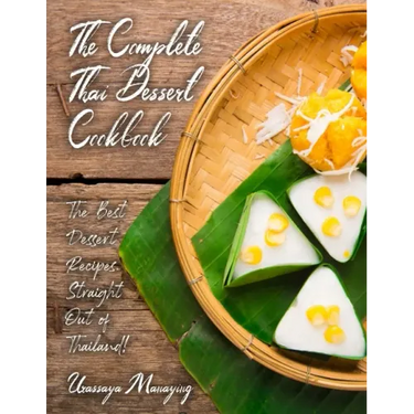The Complete Thai Dessert Cookbook: The Best Dessert Recipes, Straight Out of Thailand!