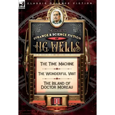 The Collected Strange & Science Fiction of H. G. Wells: Volume 1-The Time Machine, The Wonderful Visit & The Island of Doctor Moreau