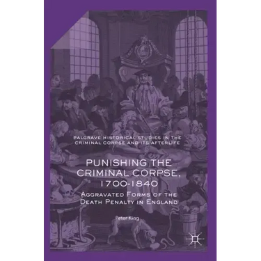 Punishing the Criminal Corpse, 1700-1840: Aggravated Forms of the Death Penalty in England