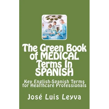 The Green Book of Medical Terms In Spanish: Key English-Spanish Terms for Healthcare Professionals