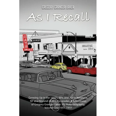 As I Recall... Growing up in the 1950s, 60s, and 70s in Kenmore, NY and Beyond: Antics, Escapades, & Adventures of Gregory Granger Laker, My Auto-biog