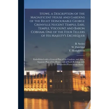 Stowe, a Description of the Magnificent House and Gardens of the Right Honourable George Grenville Nugent Temple, Earl Temple, Viscount and Baron Cobh