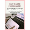 Day Trading for Beginners: The Simplified Beginner's Guide to Winning Trade Plans, Conquering the Markets, and Becoming a Successful Day Trader